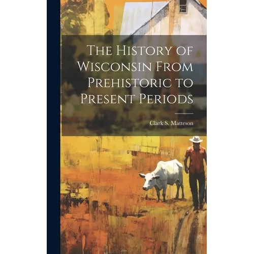 The History of Wisconsin From Prehistoric to Present Periods