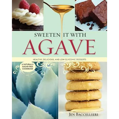 Sweeten It with Agave: Healthy, Delicious, and Low Glycemic Desserts: A Naturally Sugar-Free Cookbook