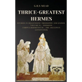 Thrice-Greatest Hermes: Studies in Hellenistic Theosophy and Gnosis Volume II.- Sermons: Corpus Hermeticum - The Asclepius (Annotated)