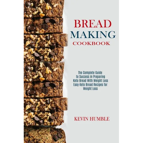 Bread Making Cookbook: The Complete Guide to Success in Preparing Keto Bread With Weight Loss (Easy Keto Bread Recipes for Weight Loss)