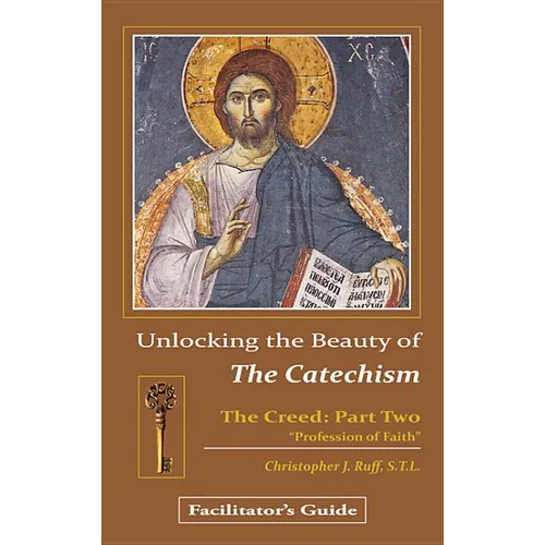 Unlocking the Beauty of the Catechism Facilitator's Guide: Creed: Part Two