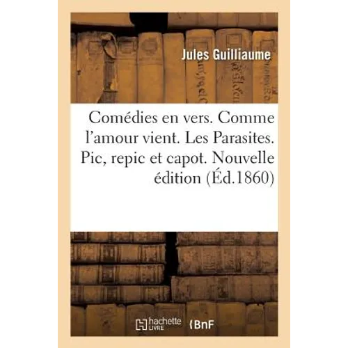 Comédies En Vers. Comme l'Amour Vient. Les Parasites. Pic, Repic Et Capot. Nouvelle Édition
