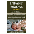 Infant Massage Guide Guide Made Simple: Full Guide on How to Massage Your Baby Proficiently;Its Types, Benefits & Set Up; How to Massage & Mistakes to