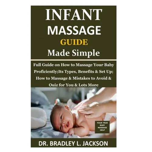 Infant Massage Guide Guide Made Simple: Full Guide on How to Massage Your Baby Proficiently;Its Types, Benefits & Set Up; How to Massage & Mistakes to