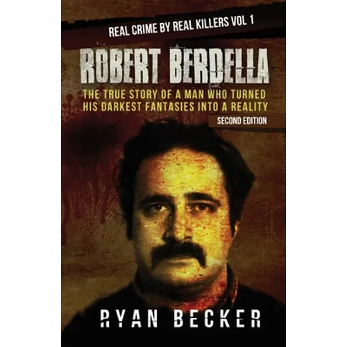 Robert Berdella: The True Story of a Man Who Turned His Darkest Fantasies Into a Reality