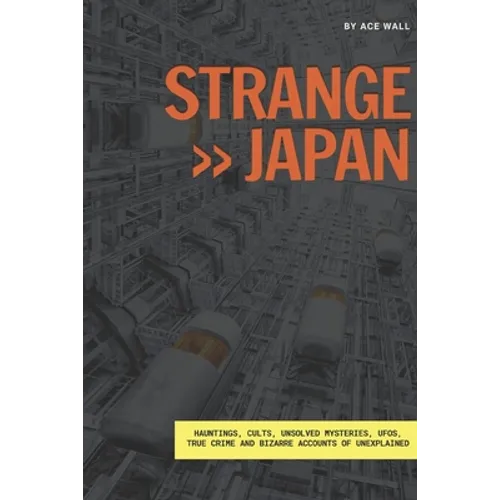 Strange Japan: Hauntings, cults, unsolved mysteries, UFOs, true crime and bizarre accounts of unexplained