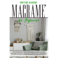 Macramé for Beginners: The Quick and Easy Way for Beginners to Learn Modern Macramé through a Step-by-Step Guide with Pictures and Tips for C
