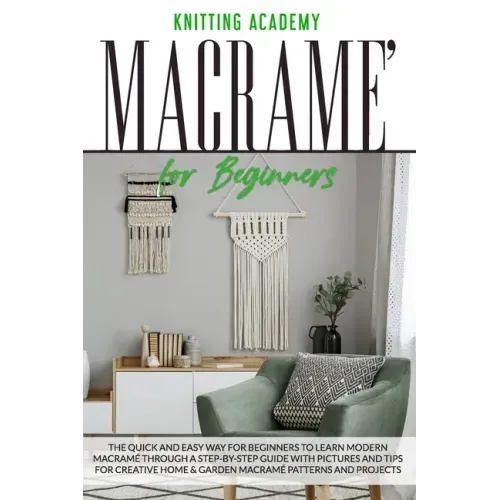 Macramé for Beginners: The Quick and Easy Way for Beginners to Learn Modern Macramé through a Step-by-Step Guide with Pictures and Tips for C