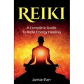 Reiki: A Complete Guide to Reiki Energy Healing