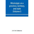 Mississippi, as a province, territory, and state: with biographical notices of eminent citizens (Volume I)