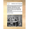 A New and Easy Guide to the French Language: Teaching How to Read, Pronounce, and Write That Polite Tongue Correctly, in a Much Shorter Time Than by A