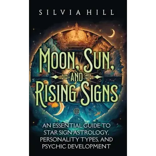 Moon, Sun, and Rising Signs: An Essential Guide to Star Sign Astrology, Personality Types, and Psychic Development