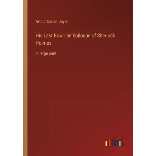 His Last Bow - an Epilogue of Sherlock Holmes: in large print