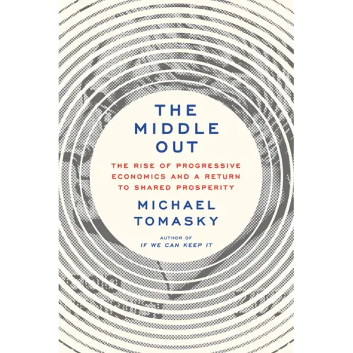 The Middle Out: The Rise of Progressive Economics and a Return to Shared Prosperity