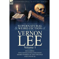 The Collected Supernatural and Weird Fiction of Vernon Lee: Volume 1-Including Five Novelettes and Eight Short Stories of the Strange and Unusual