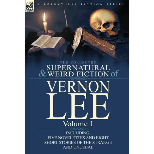The Collected Supernatural and Weird Fiction of Vernon Lee: Volume 1-Including Five Novelettes and Eight Short Stories of the Strange and Unusual