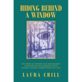Hiding Behind a Window: My Story of Stepping out from Behind a Window, Moving Forward After Trauma, and Reclaiming What Was Lost
