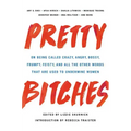 Pretty Bitches: On Being Called Crazy, Angry, Bossy, Frumpy, Feisty, and All the Other Words That Are Used to Undermine Women