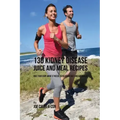 130 Kidney Disease Juice and Meal Recipes: Give Your Body What It Needs to Recover Fast and Naturally