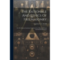 The Rationale And Ethics Of Freemasonry: Or, The Masonic Institution Considered As A Means Of Social And Individual Progress