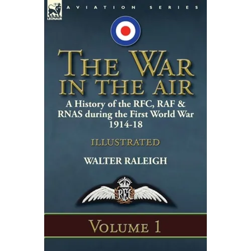 The War in the Air: a History of the RFC, RAF & RNAS during the First World War 1914-18: Volume 1