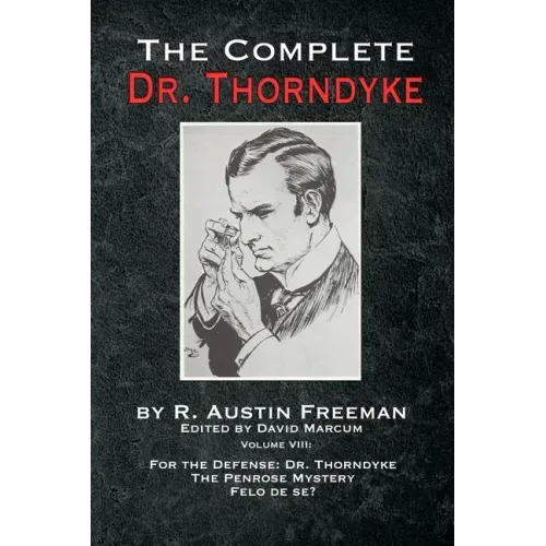 The Complete Dr. Thorndyke - Volume VIII: For the Defense: Dr. Thorndyke, The Penrose Mystery and Felo de se?