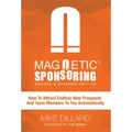 Magnetic Sponsoring: How To Attract Endless New Prospects And Team Members To You Automatically