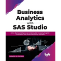 Business Analytics with SAS Studio: Deliver Business Intelligence by Combining SQL Processing, Insightful Visualizations, and Various Data Mining Tech