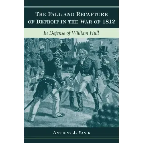 The Fall and Recapture of Detroit in the War of 1812: In Defense of William Hull