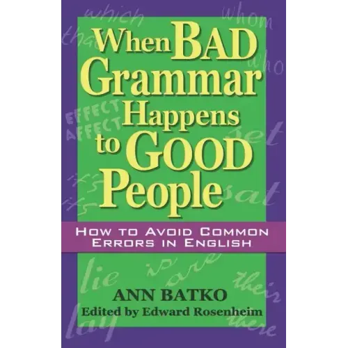 When Bad Grammar Happens to Good People: How to Avoid Common Errors in English