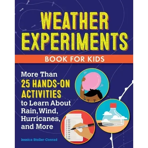 Weather Experiments Book for Kids: More Than 25 Hands-On Activities to Learn about Rain, Wind, Hurricanes, and More