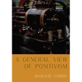 A General View of Positivism: Summary exposition of the System of Thought and Life [From Discours Sur L'Ensemble Du Positivisme]