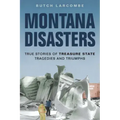 Montana Disasters: True Stories of Treasure State Tragedies and Triumphs