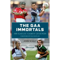 The Gaa Immortals: 100 Gaelic Games Legends