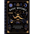 Basic Witches: How to Summon Success, Banish Drama, and Raise Hell with Your Coven