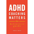 ADHD Coaching Matters: The Definitive Guide