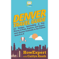Denver Travel Guide: 101 Unique, Interesting, & Fun Places to Visit, Explore, and Experience Denver Colorado to the Fullest from A to Z