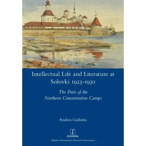 Intellectual Life and Literature at Solovki 1923-1930: The Paris of the Northern Concentration Camps