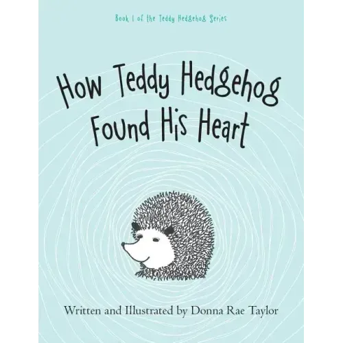 How Teddy Hedgehog Found His Heart: Book 1 of the Teddy Hedgehog Series