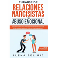 Curarse de relaciones narcisistas y de abuso emocional: Descubra cómo recuperarse, protegerse y sanarse de relaciones abusivas tóxicas con un narcisis