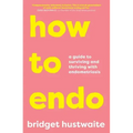 How to Endo: A Guide to Surviving and Thriving with Endometriosis
