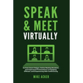 Speak & Meet Virtually: Go from Zoom Fatigue, Online Meeting Boredom, and Impersonal Presentations to Engaging, Efficient, and Empowering Web