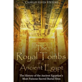 The Royal Tombs of Ancient Egypt: The History of the Ancient Egyptians' Most Famous Sacred Burial Sites