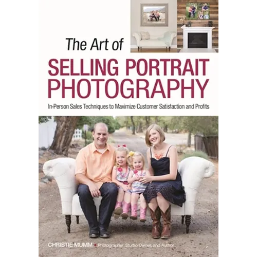 The Art of Selling Portrait Photography: In-Person Sales Techniques to Maximize Customer Satisfaction and Profits