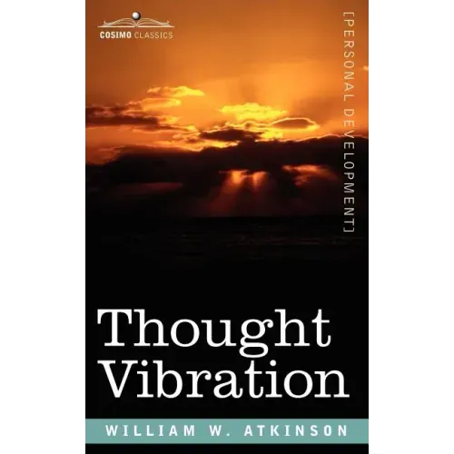 Thought Vibration Or, the Law of Attraction in the Thought World