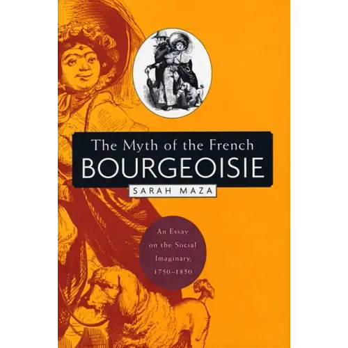 The Myth of the French Bourgeoisie: An Essay on the Social Imaginary, 1750-1850