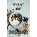 Wheat Belly: The Complete Easy and Wheat-free Recipes to Lose Weight and Feel Good