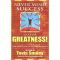 Never Mind Success - Go for Greatness!: The Best Advice I've Ever Received