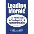 Leading Morale: The People Skills to Stop Negativity & Ignite Contributions