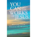 You Can Do the Works of Jesus: Moving from Theory to Reality